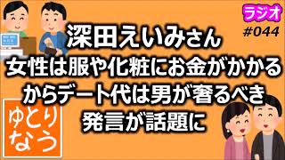 深田えいみ「女性は服や化粧にお金がかかるからデート代は男が奢るべき」発言が話題に【ゆとりなう】